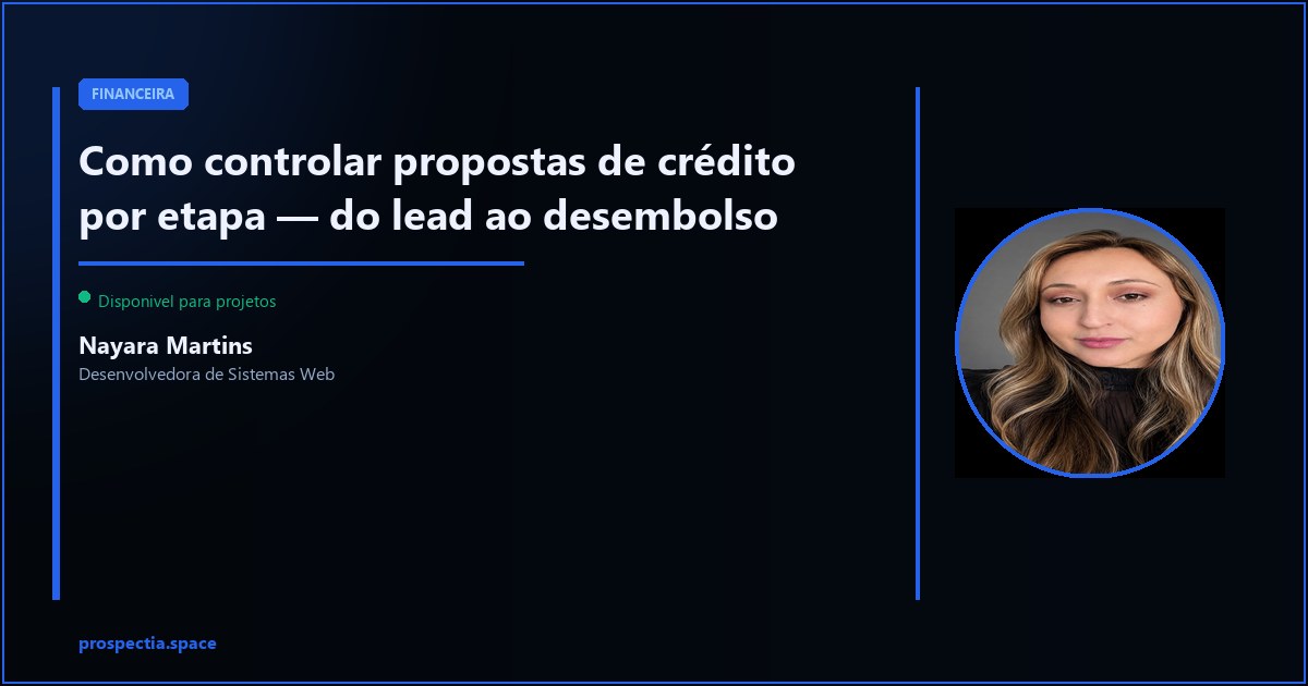 Como controlar propostas de crédito por etapa — do lead ao desembolso — Nayara Martins, Desenvolvedora de Sistemas Web, Assis SP