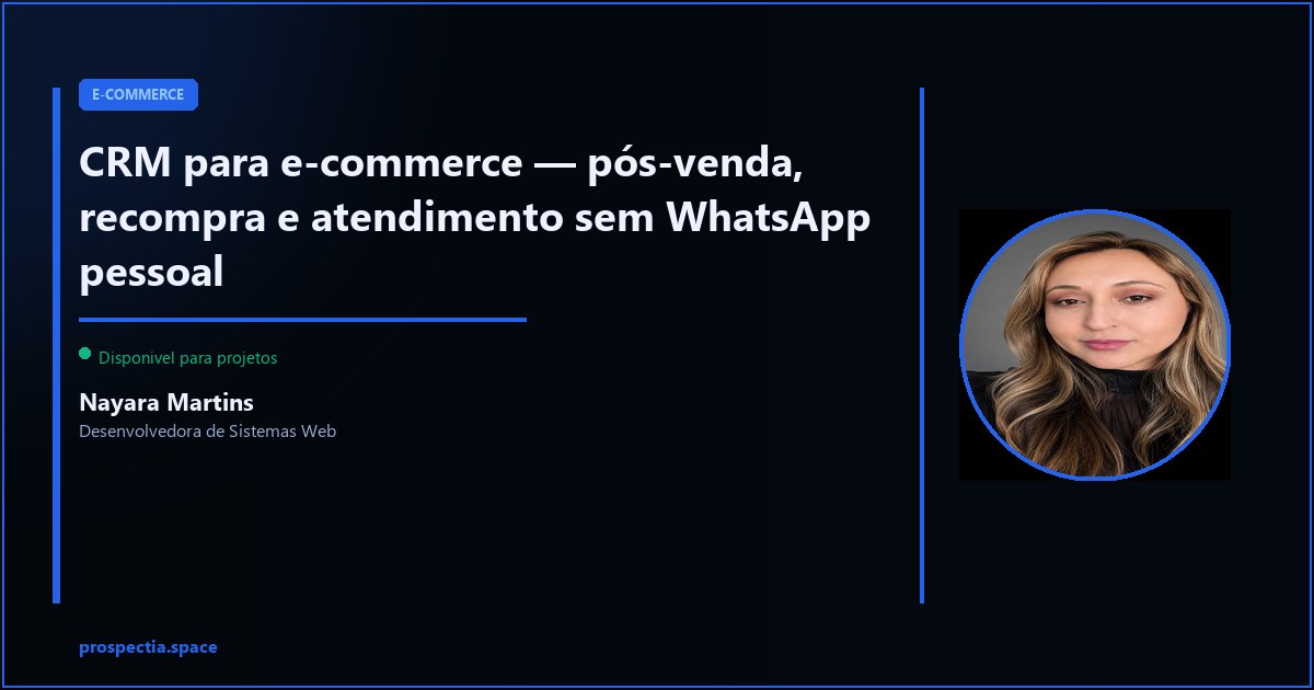 CRM para e-commerce — pós-venda e recompra sem depender do WhatsApp do dono — Nayara Martins, Desenvolvedora de Sistemas Web, Assis SP