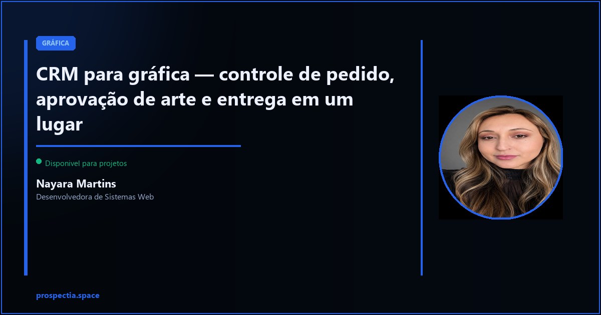 CRM para gráfica — pedido, arte e entrega sem WhatsApp e planilha — Nayara Martins, Desenvolvedora de Sistemas Web, Assis SP