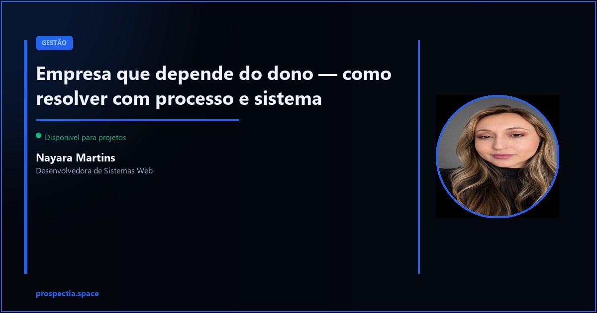 Empresa que depende do dono — como resolver com processo e sistema — Nayara Martins, Desenvolvedora de Sistemas Web, Assis SP