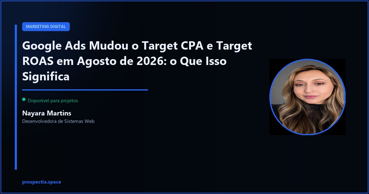 Google Ads Mudou o Target CPA e Target ROAS em Agosto de 2026: o Que Isso Significa — Nayara Martins, Desenvolvedora de Sistemas Web, Assis SP