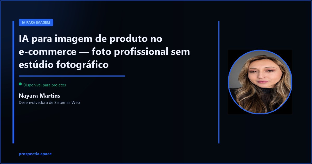 IA para imagem de produto no e-commerce — sem fotografo e sem estudio — Nayara Martins, Desenvolvedora de Sistemas Web, Assis SP