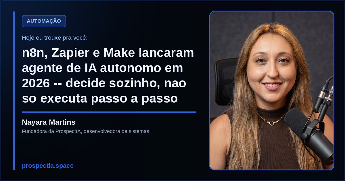n8n, Zapier e Make lancaram agente de IA autonomo em 2026 -- decide sozinho, nao so executa passo a passo, artigo de Nayara Martins, desenvolvedora de sistemas sob medida