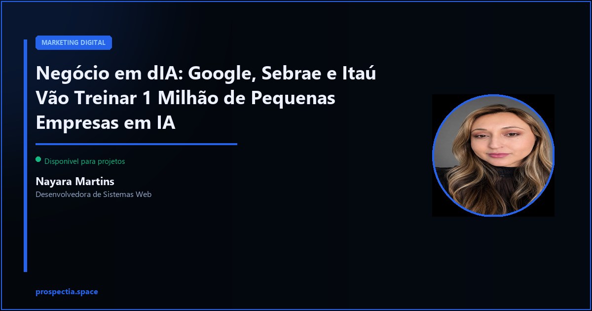 Negócio em dIA: Google, Sebrae e Itaú Vão Treinar 1 Milhão de Pequenas Empresas em IA — Nayara Martins, Desenvolvedora de Sistemas Web, Assis SP