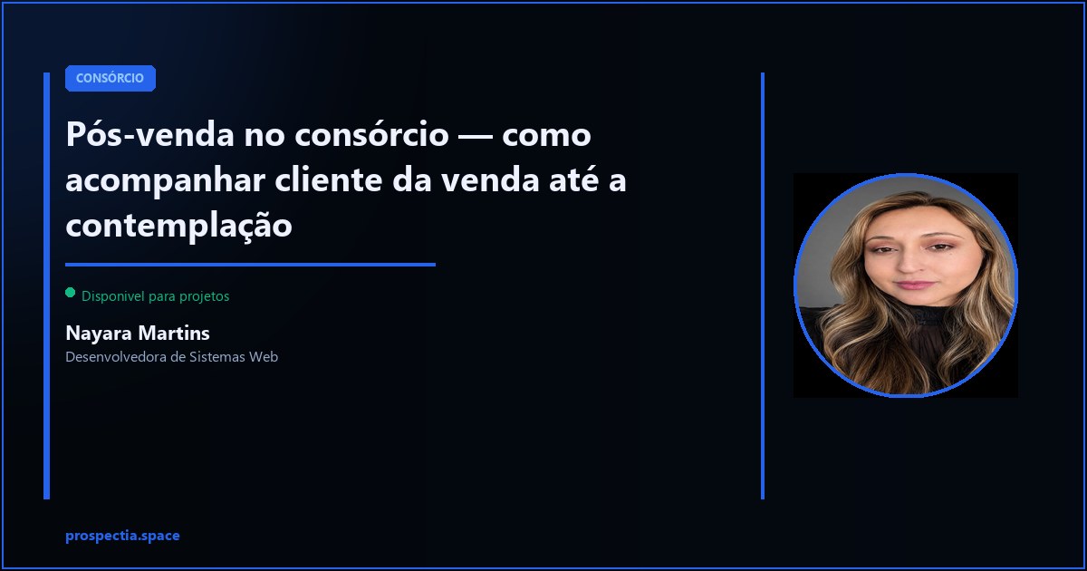 Pós-venda no consórcio — do fechamento até a contemplação sem perder o cliente — Nayara Martins, Desenvolvedora de Sistemas Web, Assis SP