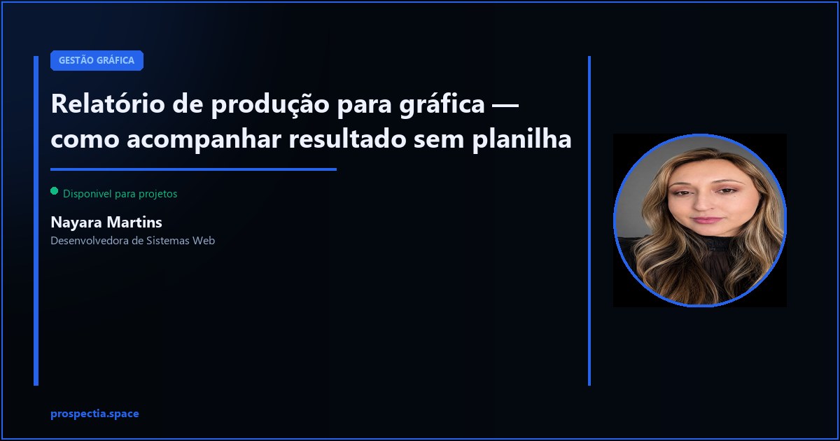 Relatório de produção para gráfica — o que acompanhar e como — Nayara Martins, Desenvolvedora de Sistemas Web, Assis SP